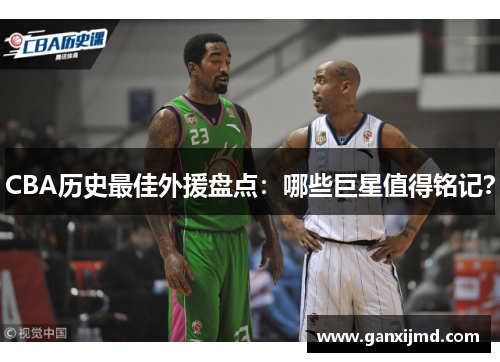 CBA历史最佳外援盘点:哪些巨星值得铭记?