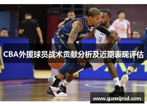 CBA外援球员战术贡献分析及近期表现评估