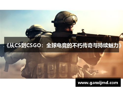 《从CS到CSGO：全球电竞的不朽传奇与持续魅力》