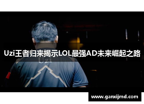 Uzi王者归来揭示LOL最强AD未来崛起之路