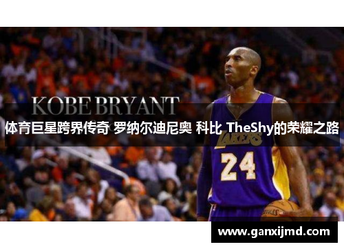 体育巨星跨界传奇 罗纳尔迪尼奥 科比 TheShy的荣耀之路