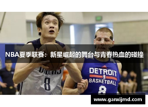 NBA夏季联赛:新星崛起的舞台与青春热血的碰撞