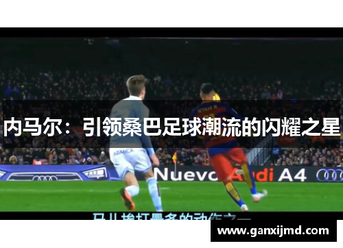内马尔:引领桑巴足球潮流的闪耀之星