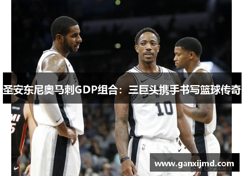 圣安东尼奥马刺GDP组合:三巨头携手书写篮球传奇