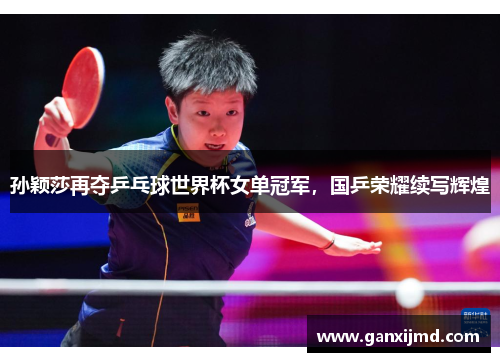 孙颖莎再夺乒乓球世界杯女单冠军,国乒荣耀续写辉煌