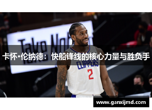 卡怀·伦纳德:快船锋线的核心力量与胜负手
