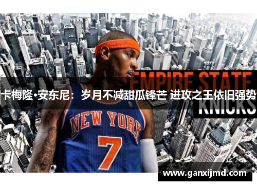 卡梅隆·安东尼：岁月不减甜瓜锋芒 进攻之王依旧强势