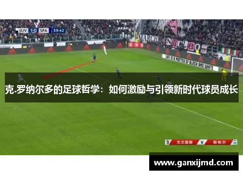克.罗纳尔多的足球哲学：如何激励与引领新时代球员成长
